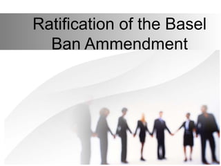 Ratification of the Basel
Ban Ammendment
 