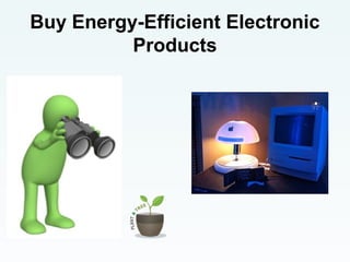 Buy Energy-Efficient Electronic
Products
 