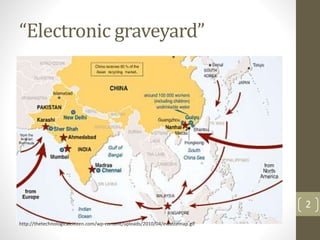 “Electronic graveyard”
2
http://thetechnologicalcitizen.com/wp-content/uploads/2010/04/ewastemap.gif
 