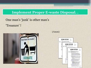 Implement Proper E-waste Disposal. .
One man’s ‘junk’ is other man’s
‘Treasure’ !
(Anon)
 