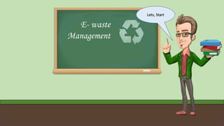 E- waste
Management
Lets, Start
 