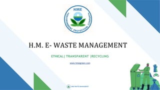 H.M. E- WASTE MANAGEMENT
ETHICAL| TRANSPARENT |RECYCLING
www.hmegreen.com
HME WASTE MANAGMENT
 