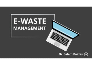 E-WASTE
MANAGEMENT
Dr. Salem Baidas
 