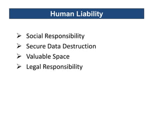 Human Liability


   Social Responsibility
   Secure Data Destruction
   Valuable Space
   Legal Responsibility
 