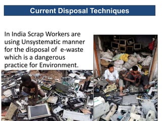 Current Disposal Techniques


In India Scrap Workers are
using Unsystematic manner
for the disposal of e-waste
which is a dangerous
practice for Environment.
 
