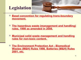 Legislation
 Basel convention for regulating trans-boundary

movement.

 The hazardous waste (management and handling)

...