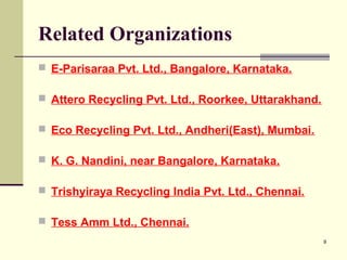 Related Organizations
 E-Parisaraa Pvt. Ltd., Bangalore, Karnataka.
 Attero Recycling Pvt. Ltd., Roorkee, Uttarakhand.
...