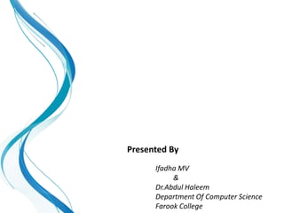 Presented By
Ifadha MV
&
Dr.Abdul Haleem
Department Of Computer Science
Farook College
 