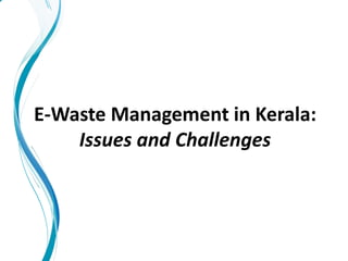 E-Waste Management in Kerala:
Issues and Challenges
 