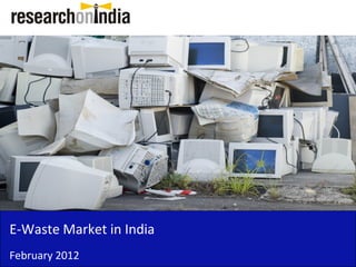 E-Waste Market in India
February 2012
 