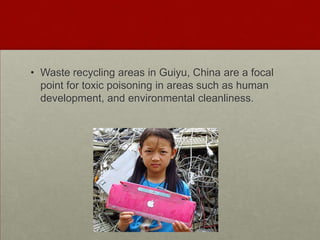 Waste recycling areas inGuiyu, China are a focal point for toxic poisoning in areas such as human development, and environmental cleanliness.