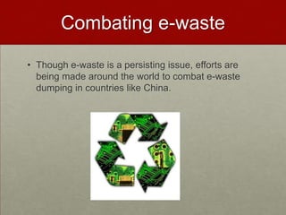 Combating e-wasteThough e-waste is a persisting issue, efforts are being made around the world to combat e-waste dumping in countries like China.