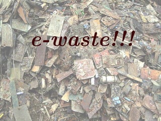 e-waste!!! 