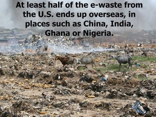 At least half of the e-waste from the U.S. ends up overseas, in places such as China, India, Ghana or Nigeria. 