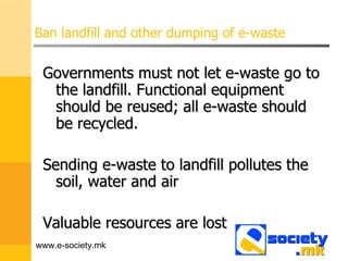 Ban landfill and other dumping of e-waste ,[object Object],[object Object],[object Object],www.e-society.mk 