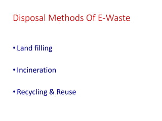 Disposal Methods Of E-Waste
•Land filling
•Incineration
•Recycling & Reuse
 