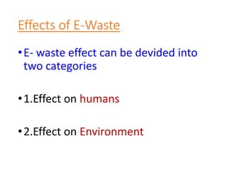 Effects of E-Waste
•E- waste effect can be devided into
two categories
•1.Effect on humans
•2.Effect on Environment
 