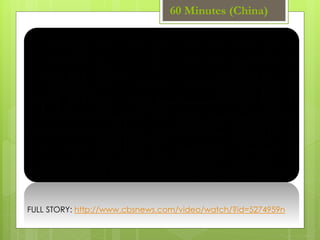 FULL STORY: http://www.cbsnews.com/video/watch/?id=5274959n
60 Minutes (China)
 