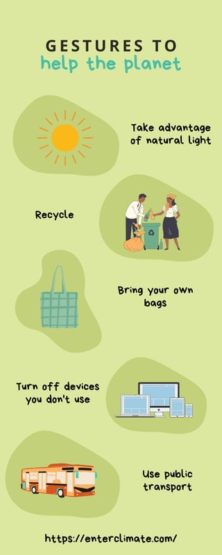 help the planet
G E S T U R E S T O
Take advantage
of natural light
Bring your own
bags
Turn off devices
you don't use
Use public
transport
Recycle
https://enterclimate.com/
 