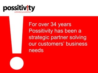 For over 34 years
Possitivity has been a
strategic partner solving
our customers’ business
needs
 