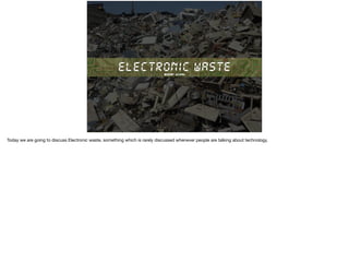 ELECTRONIC WASTESaaif Khan
Today we are going to discuss Electronic waste, something which is rarely discussed whenever people are talking about technology.
 