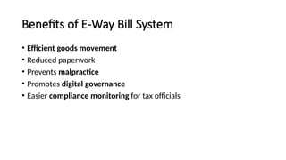 Benefits of E-Way Bill System
• Efficient goods movement
• Reduced paperwork
• Prevents malpractice
• Promotes digital governance
• Easier compliance monitoring for tax officials
 