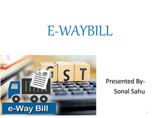 E-WAYBILL
Presented By-
Sonal Sahu
4/3/2018 1
 