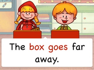 The box goes far
away.
 