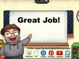 Great Job!
Follow www.BurtonEnglishSchool.com
Slideshare Youtube TwitterTPT PinterestQuizlet
 