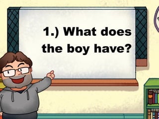 1.) What does
the boy have?
 
