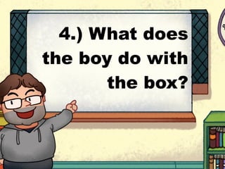 4.) What does
the boy do with
the box?
 