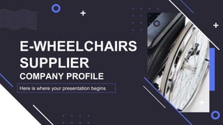 E-WHEELCHAIRS
SUPPLIER
COMPANY PROFILE
Here is where your presentation begins
 