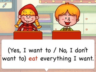 (Yes, I want to / No, I don’t
want to) eat everything I want.
 