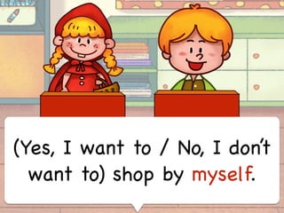 (Yes, I want to / No, I don’t
want to) shop by myself.
 
