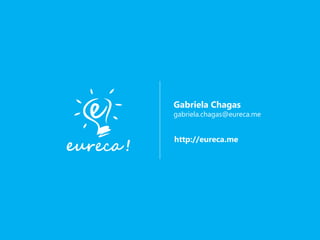 http://eureca.me
Gabriela Chagas
gabriela.chagas@eureca.me
 