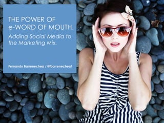 THE POWER OF
e-WORD OF MOUTH.
Adding Social Media to
the Marketing Mix.
Fernando Barrenechea / @fbarrenecheaf
 