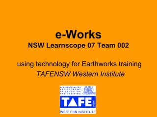 e-Works NSW Learnscope 07 Team 002 using technology for Earthworks training  TAFENSW Western Institute 