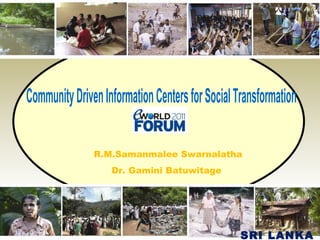 Community Driven Information Centers for Social Transformation  R.M.Samanmalee Swarnalatha Dr. Gamini Batuwitage  SRI LANKA 