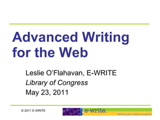 Advanced Writing for the Web   Leslie O’Flahavan, E-WRITE Library of Congress May 23, 2011 