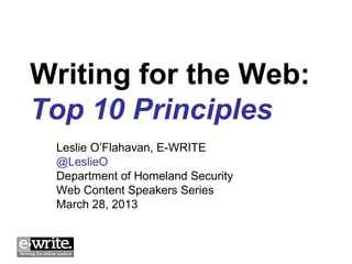 Writing for the Web:
Top 10 Principles
 Leslie O’Flahavan, E-WRITE
 @LeslieO
 Department of Homeland Security
 Web Content Speakers Series
 March 28, 2013
 