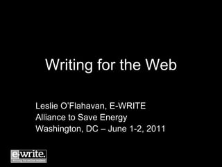 Writing for the Web

Leslie O’Flahavan, E-WRITE
Alliance to Save Energy
Washington, DC – June 1-2, 2011
 