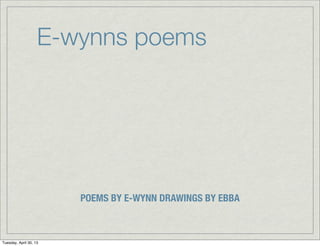 E-wynns poems
POEMS BY E-WYNN DRAWINGS BY EBBA
Tuesday, April 30, 13
 