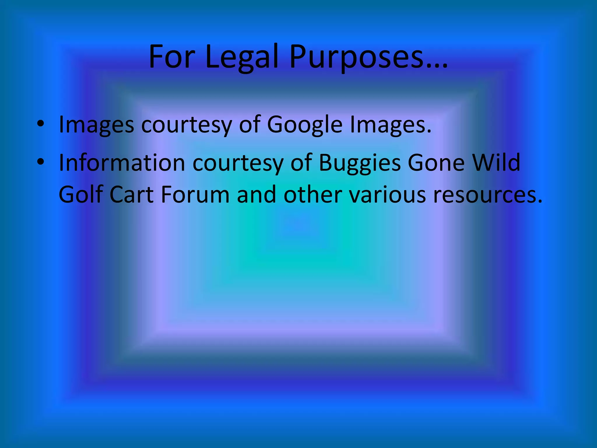 For Legal Purposes…Images courtesy of Google Images.Information courtesy of Buggies Gone Wild Golf Cart Forum and other various resources.