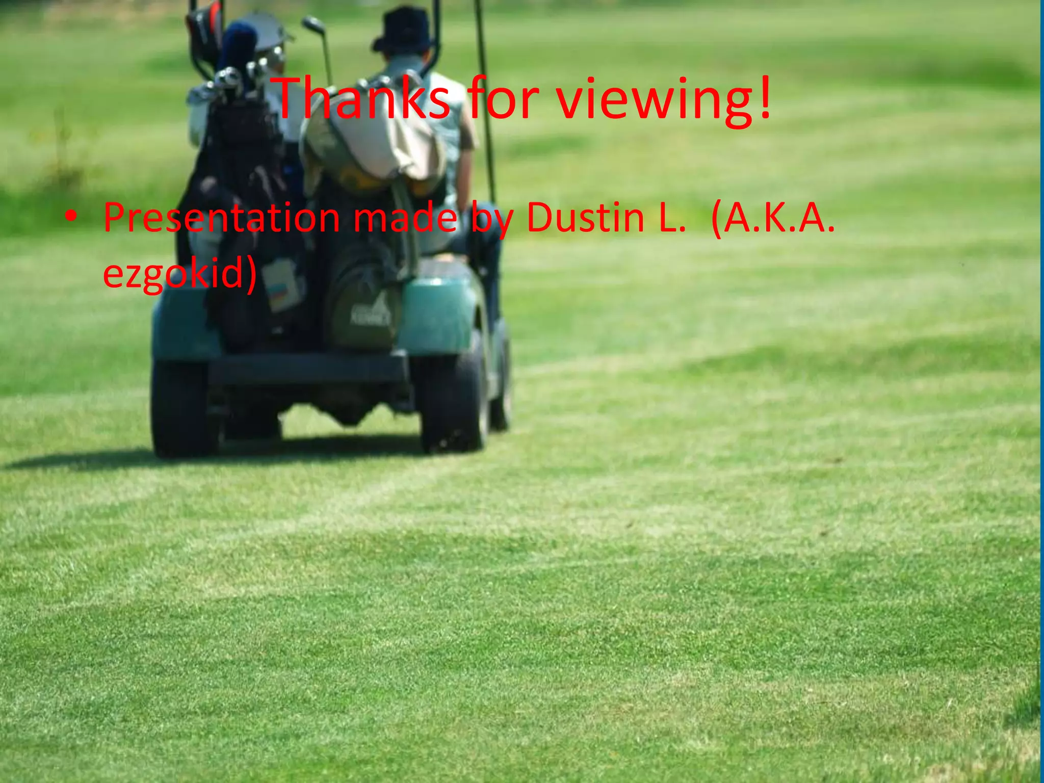 Thanks for viewing!Presentation made by Dustin L.  (A.K.A. ezgokid)