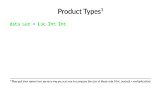 Product Types1
data Loc = Loc Int Int
1
They get their name from an easy way you can use to compute the size of these sets (hint: product = mul;plica;on).
 