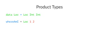 Product Types
data Loc = Loc Int Int
whereAmI = Loc 1 2
 