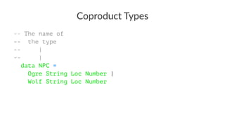 Coproduct Types
-- The name of
-- the type
-- |
-- |
data NPC =
Ogre String Loc Number |
Wolf String Loc Number
 
