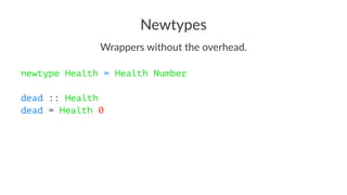 Newtypes
Wrappers without the overhead.
newtype Health = Health Number
dead :: Health
dead = Health 0
 