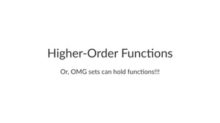 Higher-Order Func/ons
Or, OMG sets can hold func3ons!!!
 