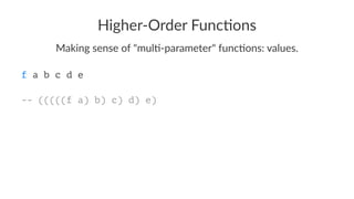 Higher-Order Func/ons
Making sense of "mul0-parameter" func0ons: values.
f a b c d e
-- (((((f a) b) c) d) e)
 